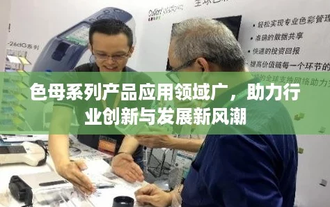 色母系列产品应用领域广，助力行业创新与发展新风潮