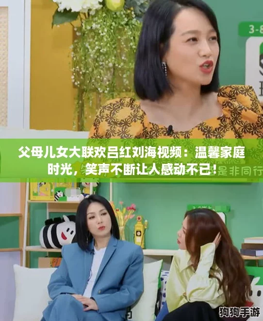 父母儿女大联欢吕红刘海视频：温馨家庭时光，笑声不断让人感动不已！