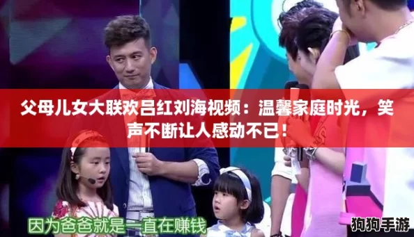 父母儿女大联欢吕红刘海视频：温馨家庭时光，笑声不断让人感动不已！