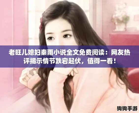 老旺儿媳妇秦雨小说全文免费阅读：网友热评揭示情节跌宕起伏，值得一看！
