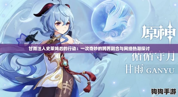 甘雨注入史莱姆后的行动：一次奇妙的跨界融合与网络热潮探讨