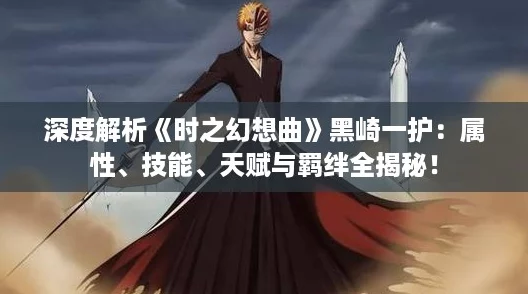 深度解析《时之幻想曲》黑崎一护：属性、技能、天赋与羁绊全揭秘！