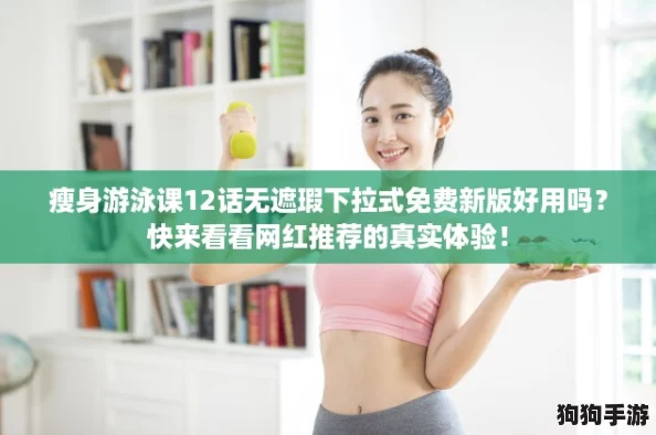 瘦身游泳课12话无遮瑕下拉式免费新版好用吗？快来看看网红推荐的真实体验！