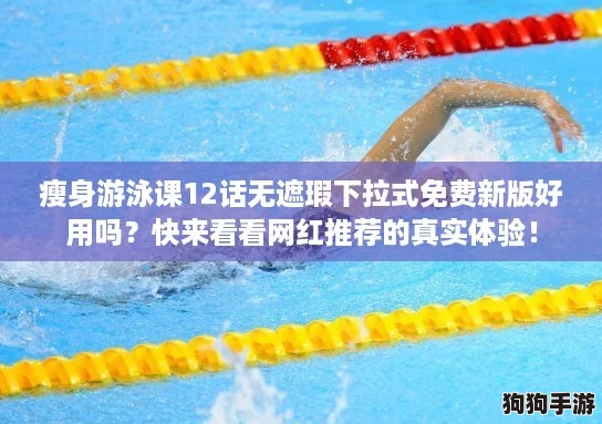 瘦身游泳课12话无遮瑕下拉式免费新版好用吗?快来看看网红推荐的真实体验! 瘦身游泳课12话无遮瑕下拉式免费新版好用吗?快来看看网红推荐的真实体验!