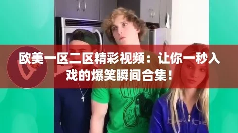 欧美一区二区精彩视频:让你一秒入戏的爆笑瞬间合集! 欧美一区二区精彩视频:让你一秒入戏的爆笑瞬间合集!