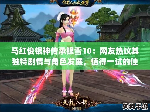 马红俊银神传承银雪10：网友热议其独特剧情与角色发展，值得一试的佳作！