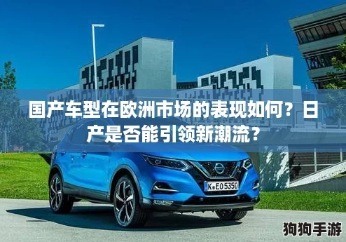 国产车型在欧洲市场的表现如何？日产是否能引领新潮流？