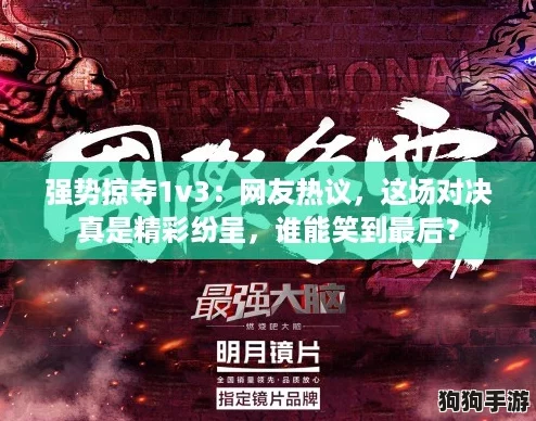 强势掠夺1v3:网友热议,这场对决真是精彩纷呈,谁能笑到最后? 强势掠夺1v3:网友热议,这场对决真是精彩纷呈,谁能笑到最后?