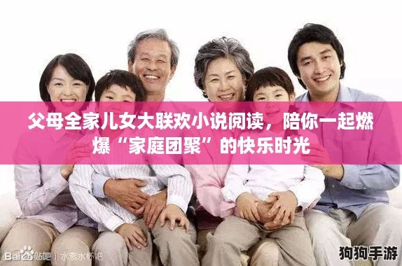 父母全家儿女大联欢小说阅读,陪你一起燃爆“家庭团聚”的快乐时光 父母全家儿女大联欢小说阅读,陪你一起燃爆“家庭团聚”的快乐时光