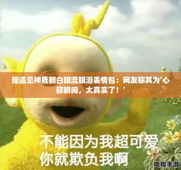 瑶遇见神鹿翻白眼流眼泪表情包:网友称其为‘心碎瞬间,太真实了!’ 瑶遇见神鹿翻白眼流眼泪表情包:网友称其为‘心碎瞬间,太真实了!’
