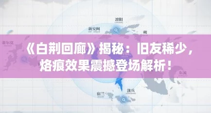《白荆回廊》揭秘:旧友稀少,烙痕效果震撼登场解析! 《白荆回廊》揭秘:旧友稀少,烙痕效果震撼登场解析!