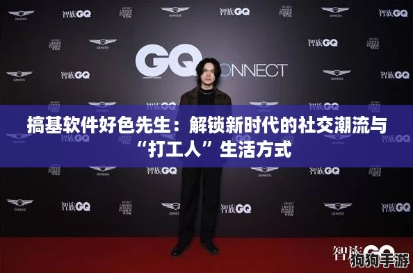 搞基软件好色先生:解锁新时代的社交潮流与“打工人”生活方式 搞基软件好色先生:解锁新时代的社交潮流与“打工人”生活方式