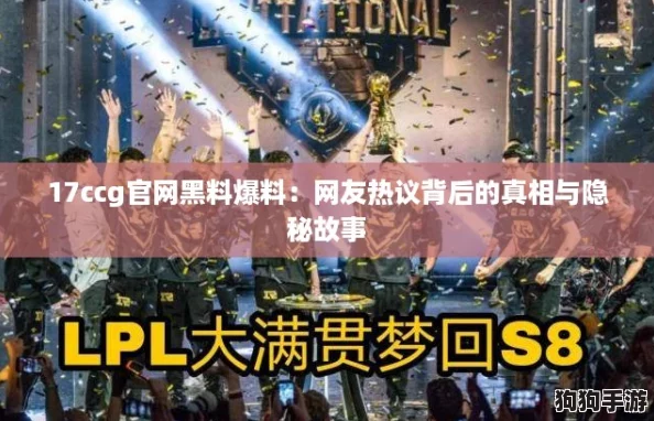 17ccg官网黑料爆料：网友热议背后的真相与隐秘故事