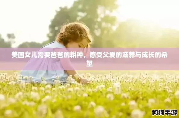 美国女儿需要爸爸的耕种,感受父爱的滋养与成长的希望 美国女儿需要爸爸的耕种,感受父爱的滋养与成长的希望