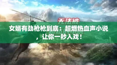 女婿有劲枪枪到底：超燃热血声小说，让你一秒入戏！