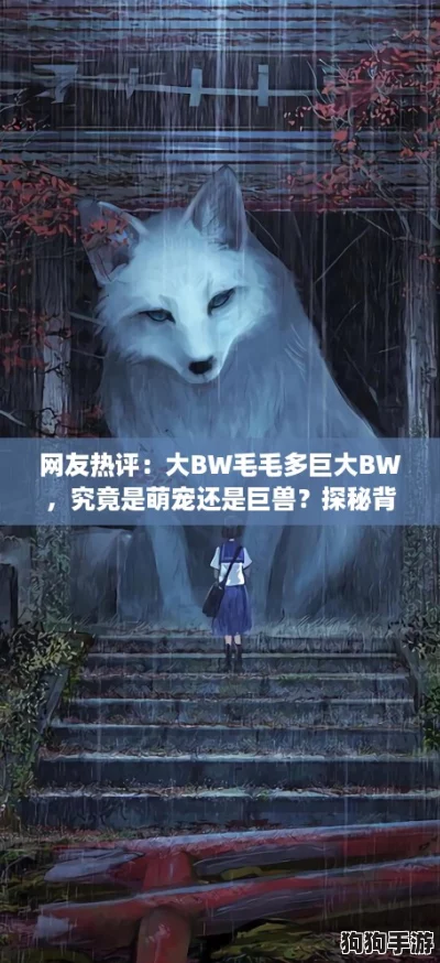 网友热评:大BW毛毛多巨大BW,究竟是萌宠还是巨兽?探秘背后的故事! 网友热评:大BW毛毛多巨大BW,究竟是萌宠还是巨兽?探秘背后的故事!