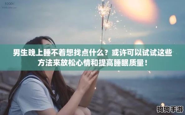 男生晚上睡不着想找点什么?或许可以试试这些方法来放松心情和提高睡眠质量! 男生晚上睡不着想找点什么?或许可以试试这些方法来放松心情和提高睡眠质量!