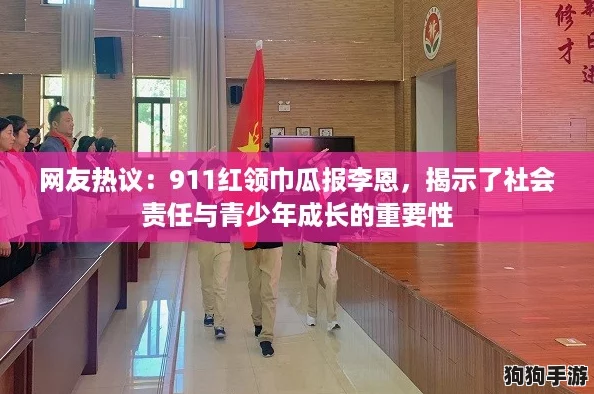 网友热议：911红领巾瓜报李恩，揭示了社会责任与青少年成长的重要性