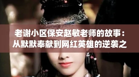 老谢小区保安赵敏老师的故事:从默默奉献到网红英雄的逆袭之路 老谢小区保安赵敏老师的故事:从默默奉献到网红英雄的逆袭之路