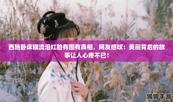 西施卧床眼流泪红脸有图有真相，网友感叹：美丽背后的故事让人心疼不已！