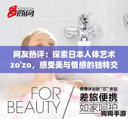 网友热评：探索日本人体艺术zo'zo，感受美与情感的独特交融之旅