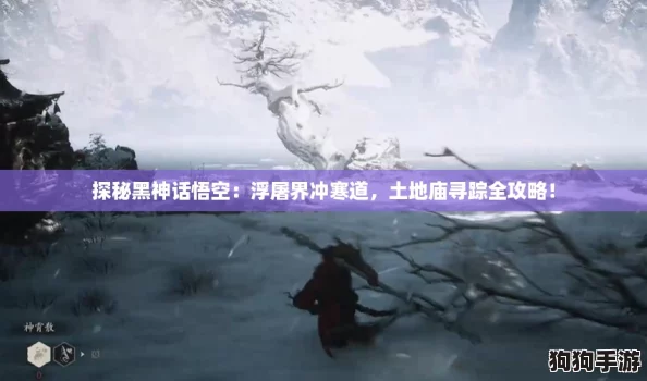 探秘黑神话悟空:浮屠界冲寒道,土地庙寻踪全攻略! 探秘黑神话悟空:浮屠界冲寒道,土地庙寻踪全攻略!