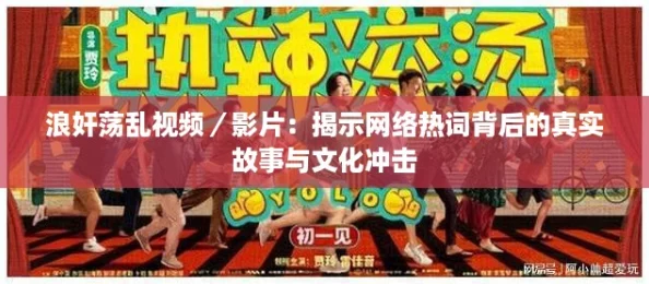 浪奸荡乱视频／影片：揭示网络热词背后的真实故事与文化冲击