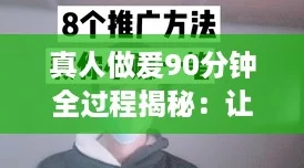 真人做爰90分钟全过程揭秘：让你欲罢不能的真实体验分享