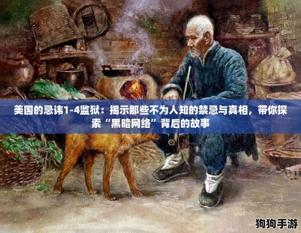 美国的忌讳1-4监狱：揭示那些不为人知的禁忌与真相，带你探索“黑暗网络”背后的故事