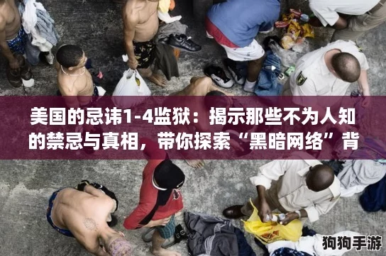 美国的忌讳1-4监狱:揭示那些不为人知的禁忌与真相,带你探索“黑暗网络”背后的故事 美国的忌讳1-4监狱:揭示那些不为人知的禁忌与真相,带你探索“黑暗网络”背后的故事