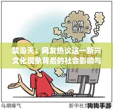 禁漫天：网友热议这一新兴文化现象背后的社会影响与挑战