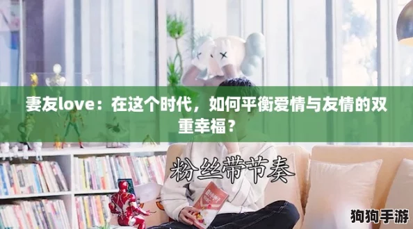 妻友love:在这个时代,如何平衡爱情与友情的双重幸福? 妻友love:在这个时代,如何平衡爱情与友情的双重幸福?