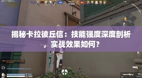 揭秘卡拉彼丘信：技能强度深度剖析，实战效果如何？