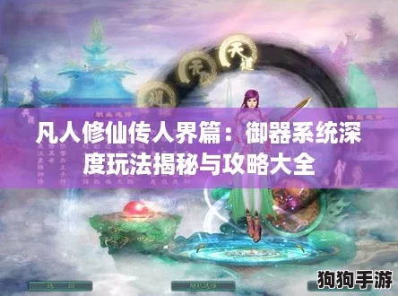 凡人修仙传人界篇：御器系统深度玩法揭秘与攻略大全