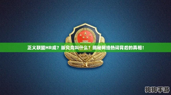 正义联盟HR成？版究竟叫什么？揭秘网络热词背后的真相！