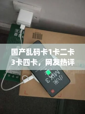 国产乱码卡1卡二卡3卡四卡,网友热评:性能优越,使用体验值得信赖! 国产乱码卡1卡二卡3卡四卡,网友热评:性能优越,使用体验值得信赖!