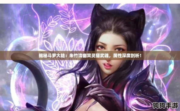 揭秘斗罗大陆：朱竹清幽冥灵猫武魂，属性深度剖析！