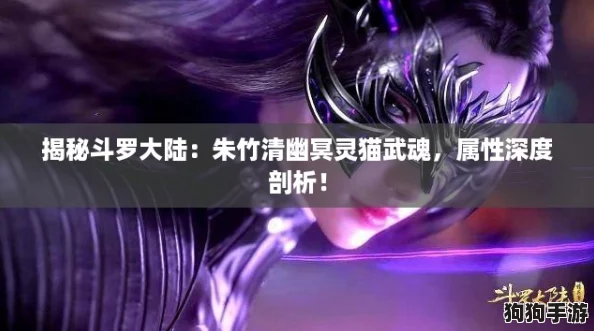 揭秘斗罗大陆:朱竹清幽冥灵猫武魂,属性深度剖析! 揭秘斗罗大陆:朱竹清幽冥灵猫武魂,属性深度剖析!