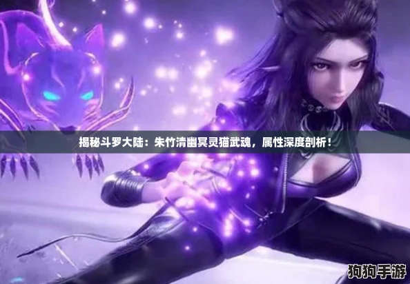 揭秘斗罗大陆:朱竹清幽冥灵猫武魂,属性深度剖析! 揭秘斗罗大陆:朱竹清幽冥灵猫武魂,属性深度剖析!