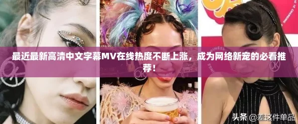 最近最新高清中文字幕MV在线热度不断上涨,成为网络新宠的必看推荐! 最近最新高清中文字幕MV在线热度不断上涨,成为网络新宠的必看推荐!