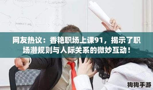 网友热议：香艳职场上课91，揭示了职场潜规则与人际关系的微妙互动！