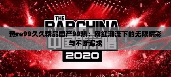 热re99久久精品国产99热:网红潮流下的无限精彩与不断追求 热re99久久精品国产99热:网红潮流下的无限精彩与不断追求