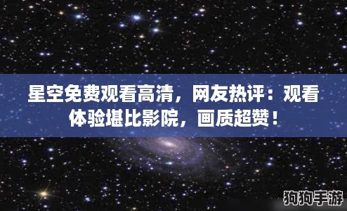 星空免费观看高清，网友热评：观看体验堪比影院，画质超赞！