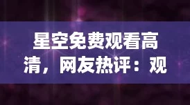 星空免费观看高清,网友热评:观看体验堪比影院,画质超赞! 星空免费观看高清,网友热评:观看体验堪比影院,画质超赞!