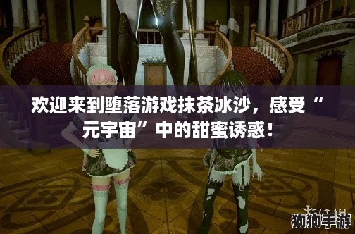 欢迎来到堕落游戏抹茶冰沙,感受“元宇宙”中的甜蜜诱惑! 欢迎来到堕落游戏抹茶冰沙,感受“元宇宙”中的甜蜜诱惑!