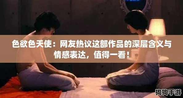 色欲色天使：网友热议这部作品的深层含义与情感表达，值得一看！