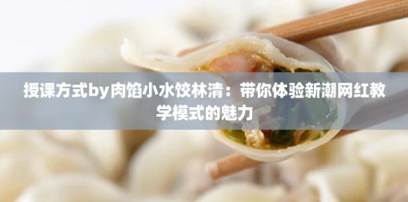 授课方式by肉馅小水饺林清:带你体验新潮网红教学模式的魅力 授课方式by肉馅小水饺林清:带你体验新潮网红教学模式的魅力