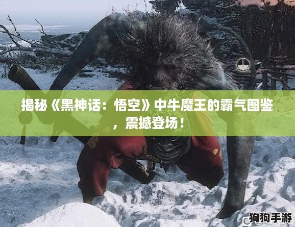 揭秘《黑神话:悟空》中牛魔王的霸气图鉴,震撼登场! 揭秘《黑神话:悟空》中牛魔王的霸气图鉴,震撼登场!