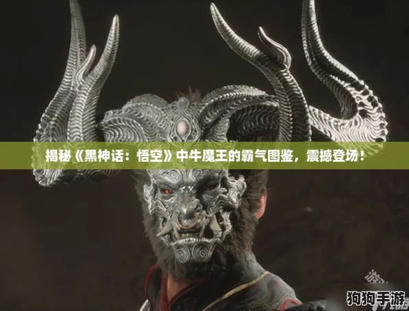 揭秘《黑神话:悟空》中牛魔王的霸气图鉴,震撼登场! 揭秘《黑神话:悟空》中牛魔王的霸气图鉴,震撼登场!