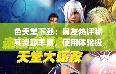 色天堂下载:网友热评称其资源丰富,使用体验极佳,值得一试! 色天堂下载:网友热评称其资源丰富,使用体验极佳,值得一试!